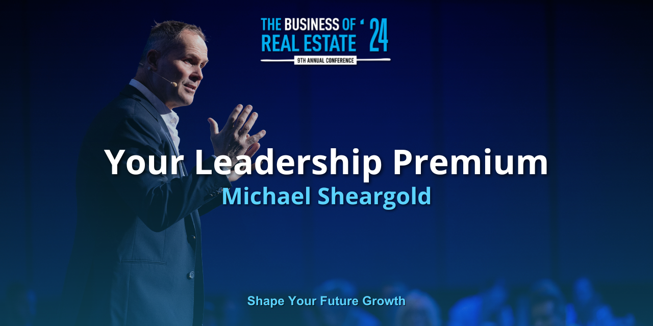 Unlocking Your Leadership Premium: Key Takeaways from Michael Sheargold’s The Business of Real Estate Session