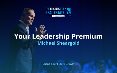 Unlocking Your Leadership Premium: Key Takeaways from Michael Sheargold’s The Business of Real Estate Session